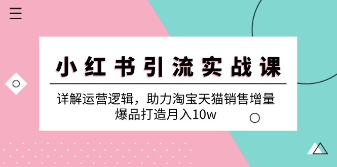 小红书引流实战课：详解运营逻辑，助力淘宝天猫销售增量，爆品打造月入10w-米秀网