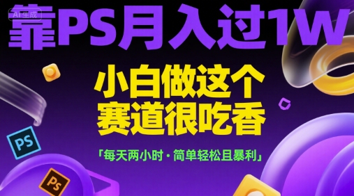 靠PS月入过1W，小白做这个赛道很吃香，每天两小时，简单轻松且暴利【揭秘】-米秀网