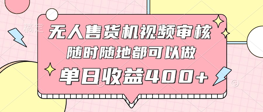 无人售货机视频审核，十秒钟一单，有手机就行，随时随地可做单日收益400+-米秀网