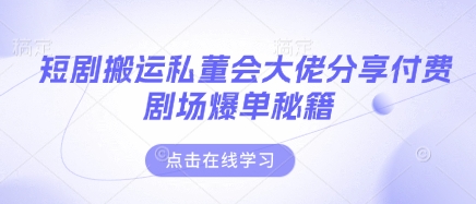 短剧搬运私董会大佬分享付费剧场爆单秘籍-米秀网