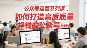 公众号运营系列课，如何打造高质量挣钱的公众号-米秀网