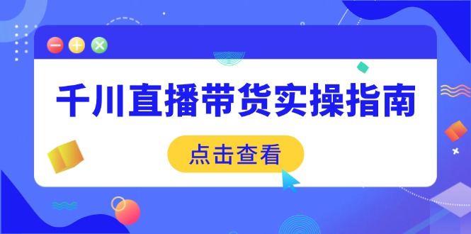 千川直播带货实操指南：从选品到数据优化，基础到实操全面覆盖-米秀网