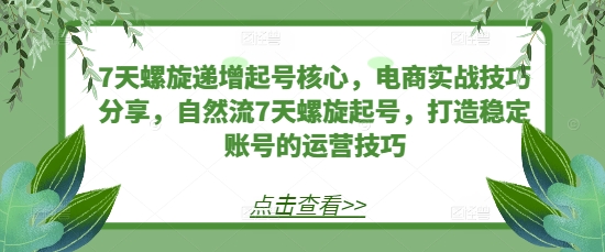 7天螺旋递增起号核心，电商实战技巧分享，自然流7天螺旋起号，打造稳定账号的运营技巧-米秀网