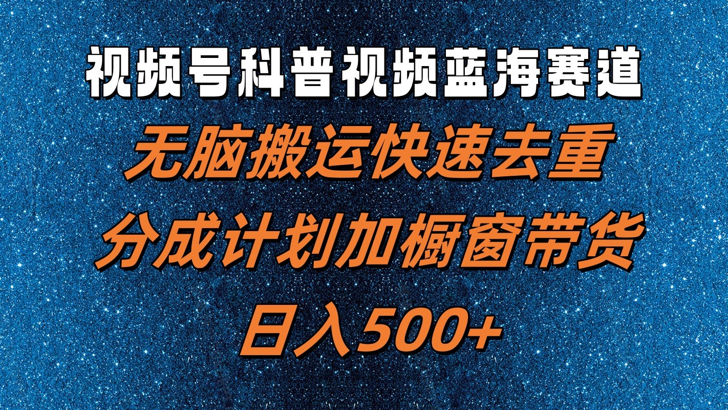 视频号科普视频蓝海赛道，无脑搬运快速去重，分成计划加橱窗带货，日入500+-米秀网