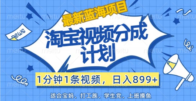 最新蓝海项目淘宝视频分成计划，1分钟1条视频，日入899+，有手就行-米秀网