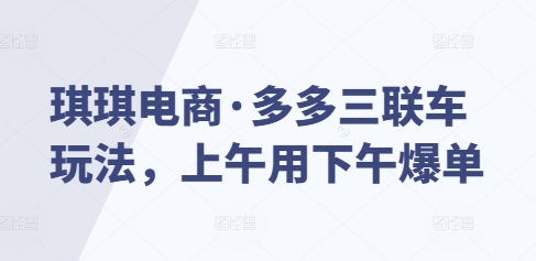 琪琪电商·多多三联车玩法，上午用下午爆单-米秀网