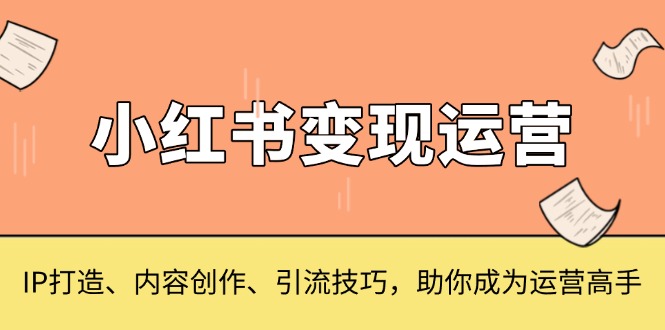 小红书变现运营，IP打造、内容创作、引流技巧，助你成为运营高手-米秀网