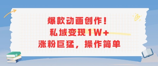 爆款动画创作！私域变现1W+涨粉巨猛，操作简单-米秀网
