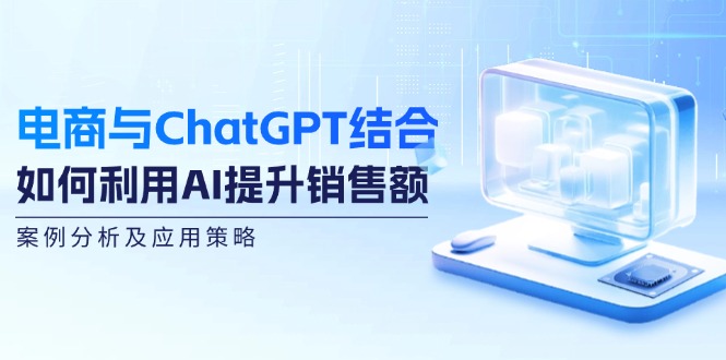 电商与ChatGPT结合：如何利用AI提升销售额，案例分析及应用策略-米秀网