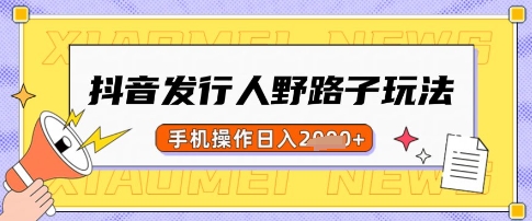 抖音发行人野路子玩法，一单利润50，手机操作一天多张【揭秘】-米秀网