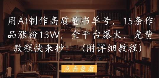 用AI制作高质量书单号，15条作品涨粉13W，全平台爆火，免费教程快来抄(附详细教程)-米秀网