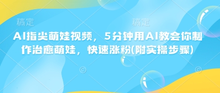 AI指尖萌娃视频，5分钟用AI教会你制作治愈萌娃，快速涨粉(附实操步骤)-米秀网