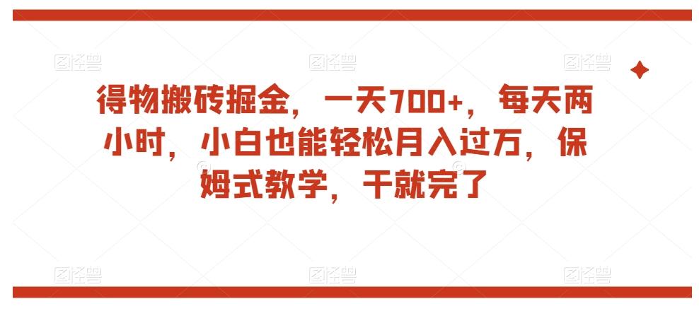 得物搬砖掘金，一天700+，每天两小时，小白也能轻松月入过万，保姆式教学，干就完了-米秀网