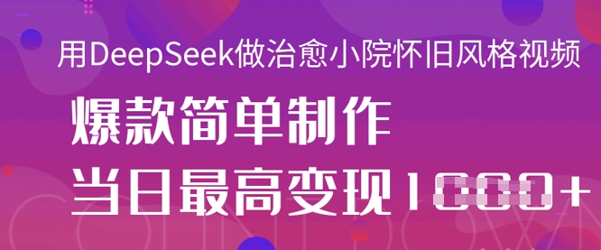 用DeepSeek做治愈小院怀旧风格视频，爆款轻松制作，当日最高变现1k-米秀网