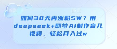 如何30天内涨粉5W？用deepseek+即梦AI制作育儿视频，轻松月入过w-米秀网