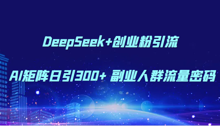 DeepSeek+创业粉引流 AI矩阵日引300+ 副业人群流量密码-米秀网