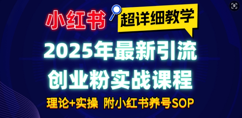 2025年最新小红书引流创业粉实战课程【超详细教学】小白轻松上手，月入1W+，附小红书养号SOP-米秀网