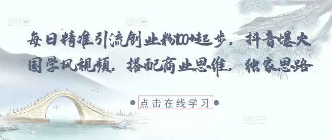 每日精准引流创业粉100+起步，抖音爆火国学风视频，搭配商业思维，独家思路-米秀网