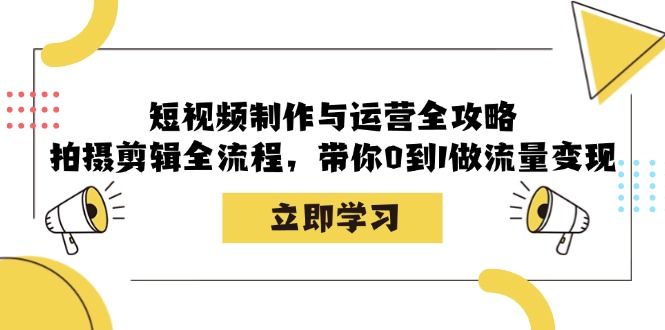 短视频制作与运营全攻略：拍摄剪辑全流程，带你0到1做流量变现-米秀网