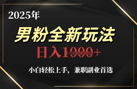 2025年男粉全新玩法，小白轻松上手，兼职副业首选，轻轻松松日入1k+-米秀网