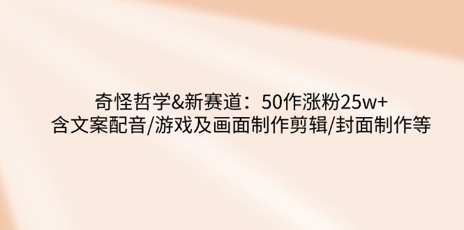 奇怪哲学-新赛道：50作涨粉25w+含文案配音/游戏及画面制作剪辑/封面制作等-米秀网