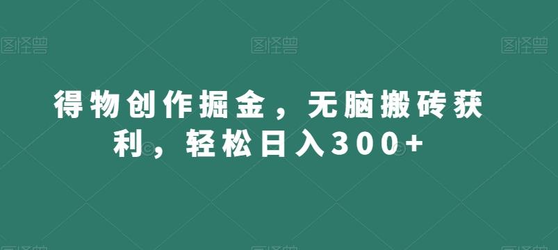 得物创作掘金，无脑搬砖获利，轻松日入300+【揭秘】-米秀网