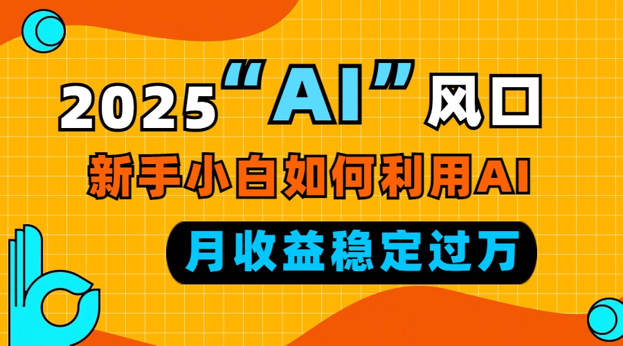 2025“ AI ”风口，新手小白如何利用ai，每月收益稳定过万-米秀网