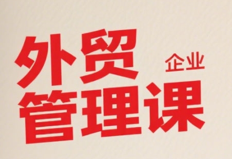 中小外贸企业管理课，系统性强，直击痛点，助企业全面提升管理智慧-米秀网