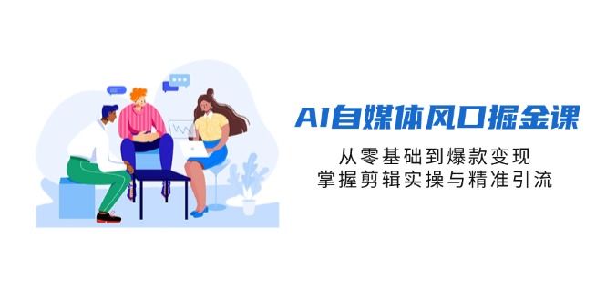 AI自媒体风口掘金课，从零基础到爆款变现，掌握剪辑实操与精准引流-米秀网