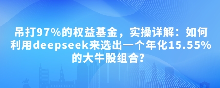 付费文章：吊打97%的权益基金，实操详解：如何利用deepseek来选出一个年化15.55%的大牛股组合?-米秀网