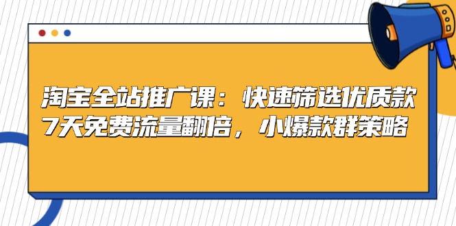 淘宝全站推广课：快速筛选优质款，7天免费流量翻倍，小爆款群策略-米秀网