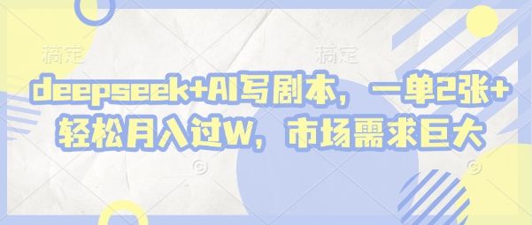 deepseek+AI写剧本，一单2张+ 轻松月入过W，市场需求巨大-米秀网