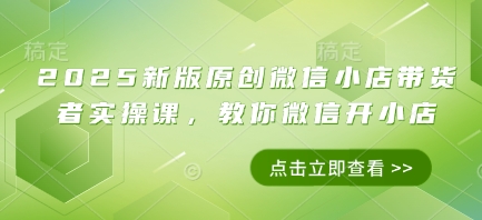 2025新版原创微信小店带货者实操课，教你微信开小店-米秀网