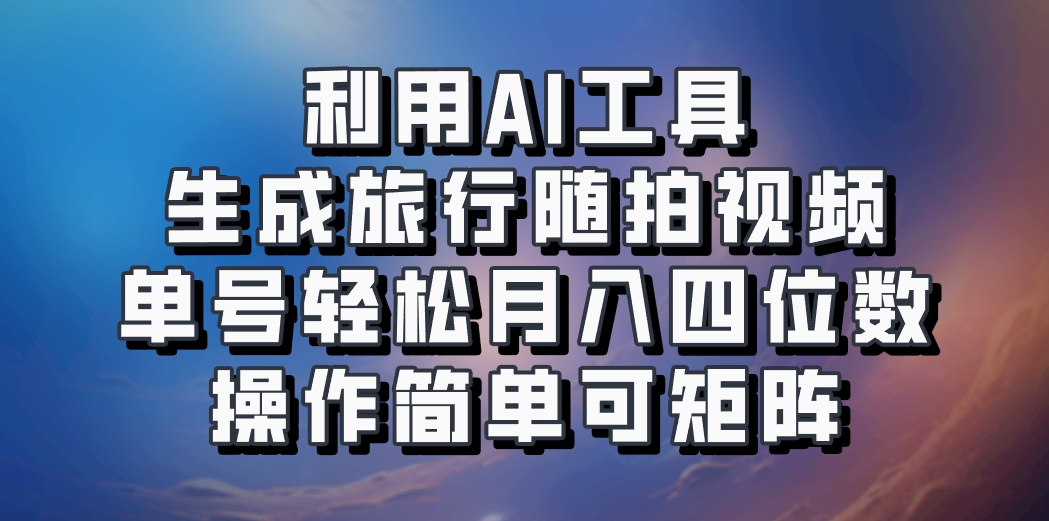 利用AI工具生成旅行随拍视频，单号轻松月入四位数，操作简单可矩阵-米秀网