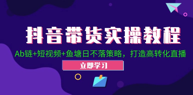 抖音带货实操教程！Ab链+短视频+鱼塘日不落策略，打造高转化直播-米秀网