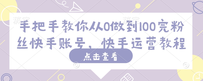 手把手教你从0做到100完粉丝快手账号，快手运营教程-米秀网