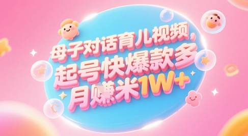 AI生成母子对话育儿类视频，起号快爆款多，小白宝妈轻松学，多渠道变现，月入1W+-米秀网