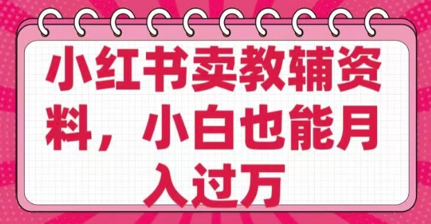 小红书卖教辅资料，0 成本，纯利润，售后成本极低，小白也能月入过W-米秀网