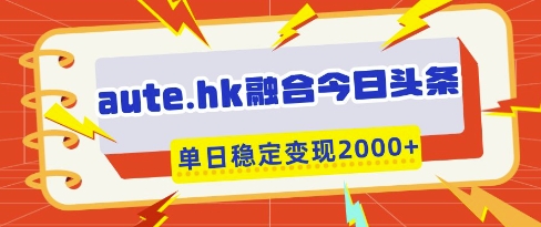 aute.hk融合今日头条，一键复制粘贴，单日稳定变现多张【揭秘】-米秀网