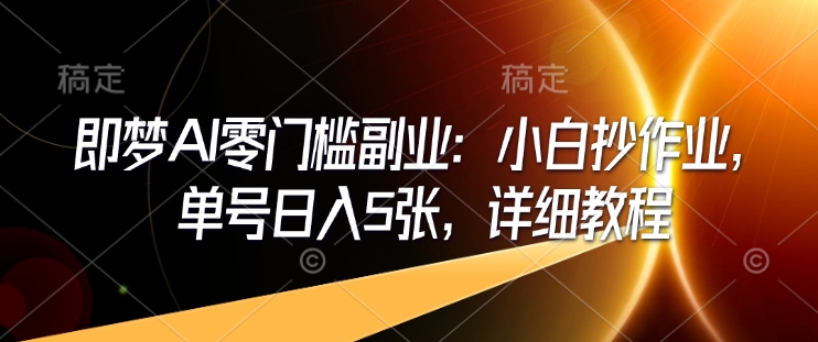 即梦AI零门槛副业：小白抄作业，单号日入5张，详细教程-米秀网