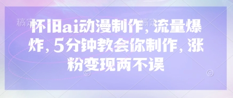 怀旧ai动漫制作，流量爆炸，5分钟教会你制作，涨粉变现两不误-米秀网