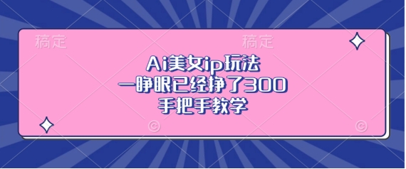 Ai美女ip玩法，一睁眼已经挣了3张，手把手教学【揭秘】-米秀网