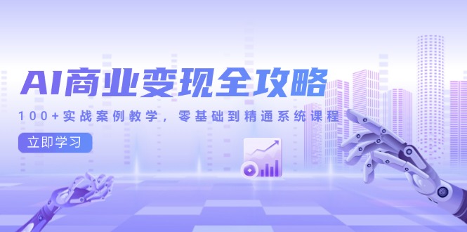 AI商业变现全攻略，100+实战案例教学，零基础到精通系统课程-米秀网
