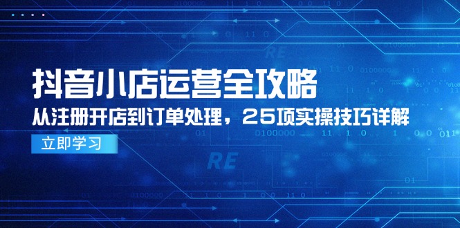 抖音小店运营全攻略，从注册开店到订单处理，25项实操技巧详解-米秀网
