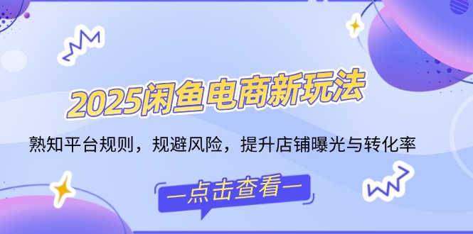2025闲鱼电商新玩法，熟知平台规则，规避风险，提升店铺曝光与转化率-米秀网