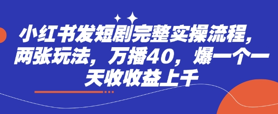 小红书发短剧完整实操流程，两张玩法，万播40，爆一个一天收收益上千-米秀网