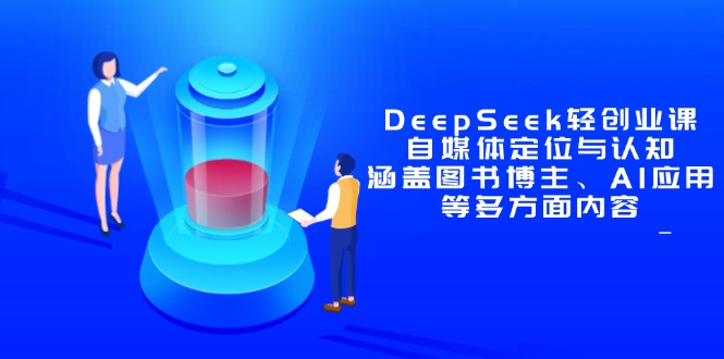 DeepSeek轻创业课：自媒体定位与认知，涵盖图书博主、AI应用等多方面内容-米秀网