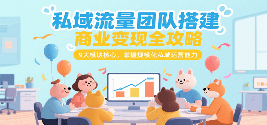私域流量团队搭建商业变现全攻略，9大模块核心，掌握规模化私域运营能力-米秀网