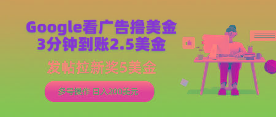 (9678期)Google看广告撸美金，3分钟到账2.5美金，发帖拉新5美金，多号操作，日入…-米秀网