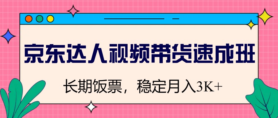 京东达人视频带货速成班，长期饭票，稳定月入3K-米秀网